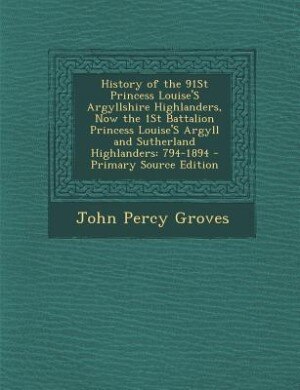 Front cover_History of the 91St Princess Louise'S Argyllshire Highlanders, Now the 1St Battalion Princess Louise'S Argyll and Sutherland Highlanders