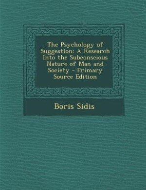 The Psychology of Suggestion: A Research Into the Subconscious Nature of Man and Society