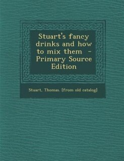 Stuart's fancy drinks and how to mix them  - Primary Source Edition