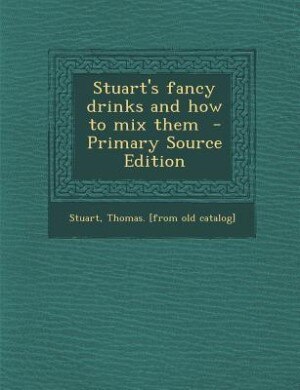 Stuart's fancy drinks and how to mix them  - Primary Source Edition