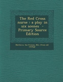 The Red Cross nurse: a play in six scenes  - Primary Source Edition