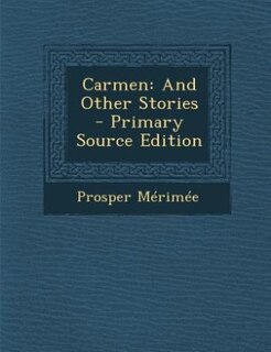 Carmen: And Other Stories - Primary Source Edition