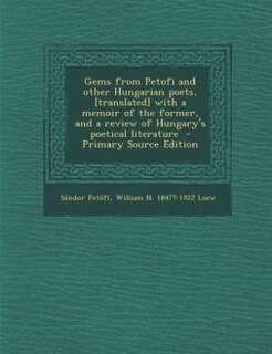 Gems from Petofi and other Hungarian poets, [translated] with a memoir of the former, and a review of Hungary's poetical literature