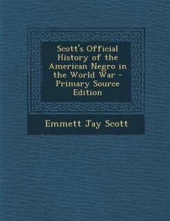Scott's Official History of the American Negro in the World War - Primary Source Edition