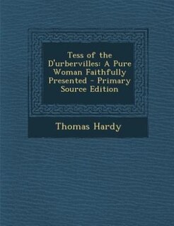 Tess of the D'urbervilles: A Pure Woman Faithfully Presented - Primary Source Edition