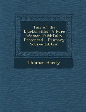 Tess of the D'urbervilles: A Pure Woman Faithfully Presented - Primary Source Edition