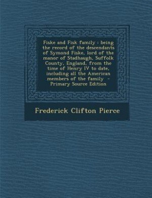 Fiske and Fisk family: being the record of the descendants of Symond Fiske, lord of the manor of Stadhaugh, Suffolk County