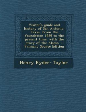 Visitor's guide and history of San Antonio, Texas, from the foundation 1689 to the present time, with the story of the Alamo