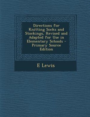 Directions for Knitting Socks and Stockings, Revised and Adapted for Use in Elementary Schools