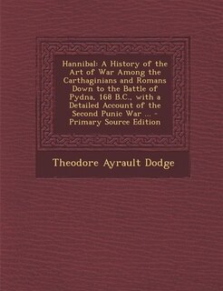 Hannibal: A History of the Art of War Among the Carthaginians and Romans Down to the Battle of Pydna, 168 B.C