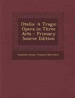 Otello: A Tragic Opera in Three Acts by Gioacchino Rossini