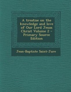 Couverture_A treatise on the knowledge and love of Our Lord Jesus Christ Volume 2 - Primary Source Edition