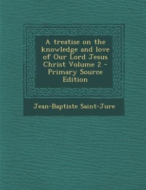 Couverture_A treatise on the knowledge and love of Our Lord Jesus Christ Volume 2 - Primary Source Edition