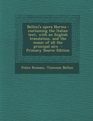 Bellini's opera Norma: containing the Italian text, with an English translation, and the music of all the principal airs