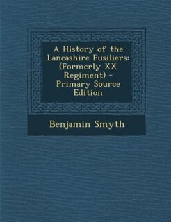 A History of the Lancashire Fusiliers: (Formerly XX Regiment)