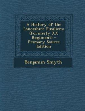 A History of the Lancashire Fusiliers: (Formerly XX Regiment)