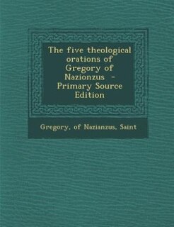 The five theological orations of Gregory of Nazionzus