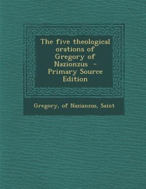 The five theological orations of Gregory of Nazionzus