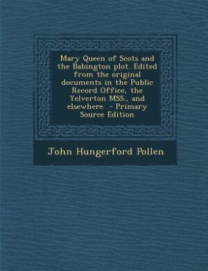 Front cover_Mary Queen of Scots and the Babington plot. Edited from the original documents in the Public Record Office, the Yelverton MSS., and elsewhere
