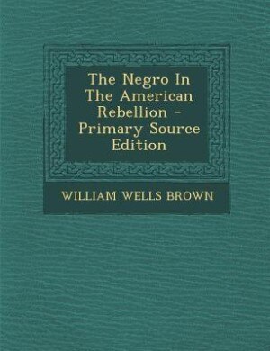 Front cover_The Negro In The American Rebellion - Primary Source Edition