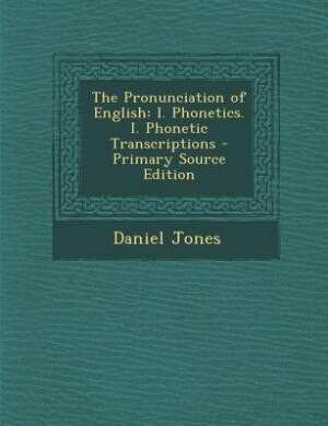 The Pronunciation of English: I. Phonetics. I. Phonetic Transcriptions