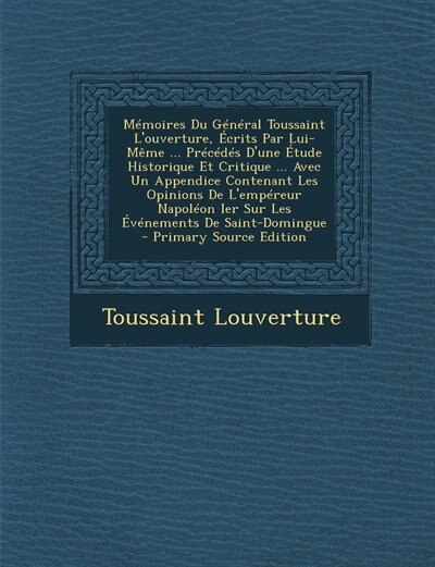 Couverture_Mémoires Du Général Toussaint L'ouverture, Écrits Par Lui-Même ... Précédés D'une Étude Historique Et Critique ... Avec Un Appendice Contenant Les Opinions De L'empéreur Napoléon Ier Sur Les Événements De Saint-Domingue