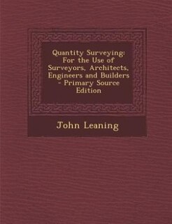 Quantity Surveying: For the Use of Surveyors, Architects, Engineers and Builders