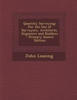 Quantity Surveying: For the Use of Surveyors, Architects, Engineers and Builders