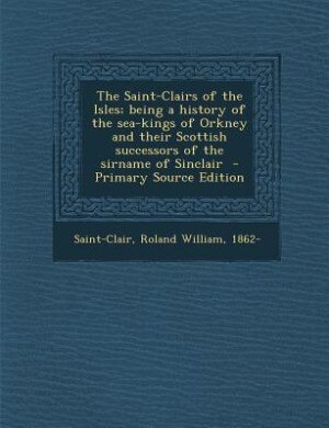 Front cover_The Saint-Clairs of the Isles; being a history of the sea-kings of Orkney and their Scottish successors of the sirname of Sinclair