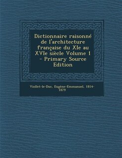 Dictionnaire raisonné de l'architecture française du XIe au XVIe siècle Volume 1 - Primary Source Edition