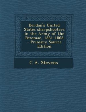 Berdan's United States sharpshooters in the Army of the Potomac, 1861-1865  - Primary Source Edition