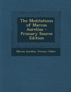 The Meditations of Marcus Aurelius - Primary Source Edition