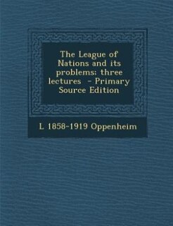 The League of Nations and its problems; three lectures  - Primary Source Edition