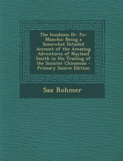 The Insidious Dr. Fu-Manchu: Being a Somewhat Detailed Account of the Amazing Adventures of Nayland Smith in His Trailing of the