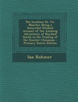 The Insidious Dr. Fu-Manchu: Being a Somewhat Detailed Account of the Amazing Adventures of Nayland Smith in His Trailing of the