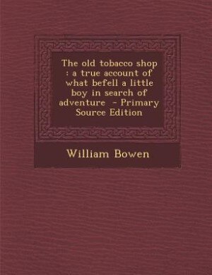 The old tobacco shop: a true account of what befell a little boy in search of adventure