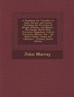 A Handbook for Travellers in India, Burma, and Ceylon: Including the Provinces of Bengal, Bombay, and Madras ; the Punjab, North-West Provinces, Rajputana