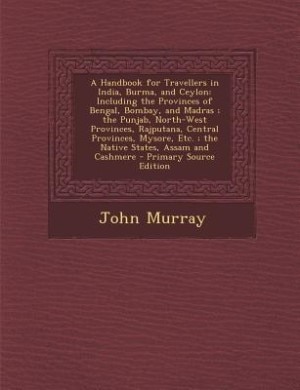A Handbook for Travellers in India, Burma, and Ceylon: Including the Provinces of Bengal, Bombay, and Madras ; the Punjab, North-West Provinces, Rajputana