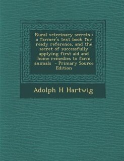 Rural veterinary secrets: a farmer's text book for ready reference, and the secret of successfully applying first aid and hom