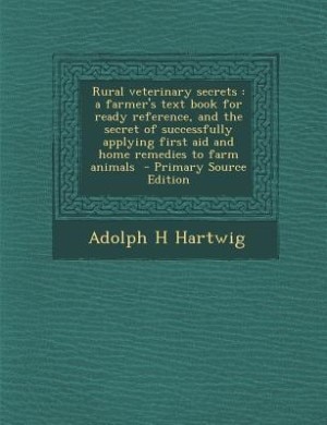 Rural veterinary secrets: a farmer's text book for ready reference, and the secret of successfully applying first aid and hom