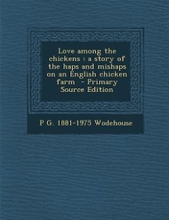 Love among the chickens: a story of the haps and mishaps on an English chicken farm  - Primary Source Edition