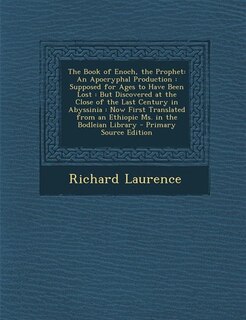 The Book of Enoch, the Prophet: An Apocryphal Production : Supposed for Ages to Have Been Lost : But Discovered at the Close of the