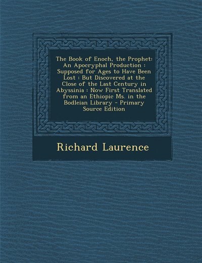 The Book of Enoch, the Prophet: An Apocryphal Production : Supposed for Ages to Have Been Lost : But Discovered at the Close of the