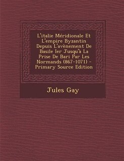L'italie Méridionale Et L'empire Byzantin Depuis L'avènement De Basile Ier Jusqu'à La Prise De Bari Par Les Normands (867-1071) - Primary Source Edition