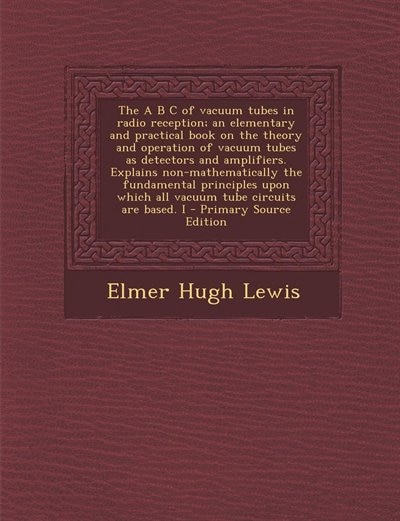 The A B C of vacuum tubes in radio reception; an elementary and practical book on the theory and operation of vacuum tubes as detectors and amplifiers. Explains non-mathematically the fundamental principles upon which all vacuum tube circuits are based. I