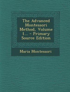 The Advanced Montessori Method, Volume 1...