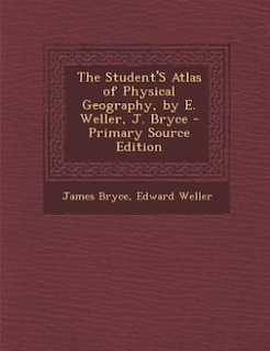 The Student'S Atlas of Physical Geography, by E. Weller, J. Bryce - Primary Source Edition