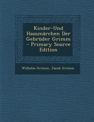 Kinder-Und Hausmärchen Der Gebrüder Grimm - Primary Source Edition