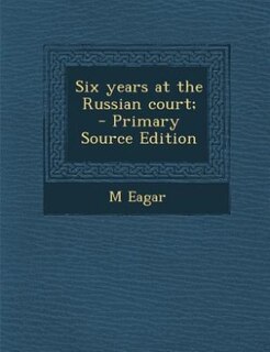 Six years at the Russian court;