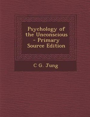 Psychology of the Unconscious - Primary Source Edition